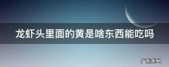 龙虾头里面的黄是啥东西能吃吗