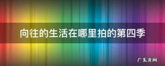 向往的生活第4季在哪里拍摄 向往的生活在哪里拍的第四季
