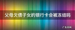 父母欠债子女的银行卡会被冻结吗 父母欠银行的钱子女的银行卡会冻结吗