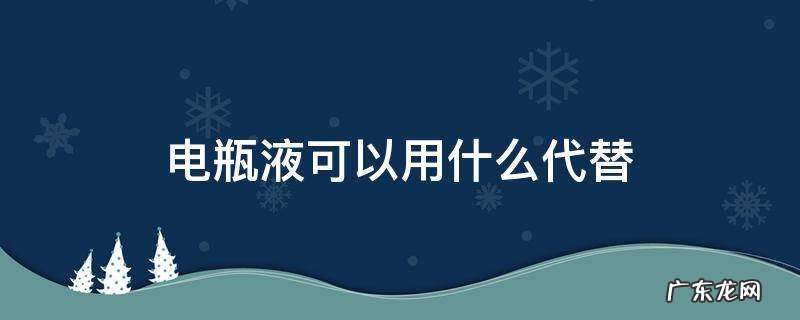 电瓶液可以用什么代替 用什么能代替电瓶补液