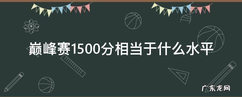 巅峰赛1500分相当于多少 巅峰赛1500分相当于什么水平