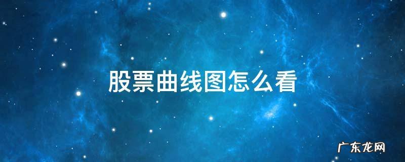 股票曲线图怎么看 股票曲线图怎么看详细讲解