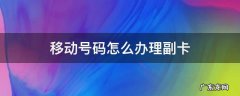 移动副卡怎么办 移动号码怎么办理副卡