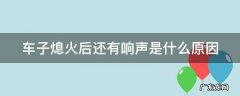 车子熄火后还有响声正常吗 车子熄火后还有响声是什么原因