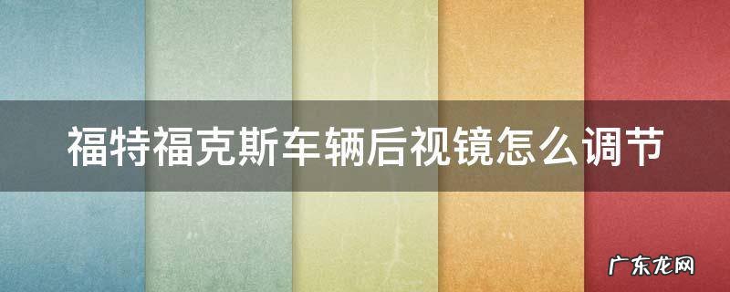 福特福克斯车辆后视镜怎么调节 福特福克斯车辆后视镜怎么调节的