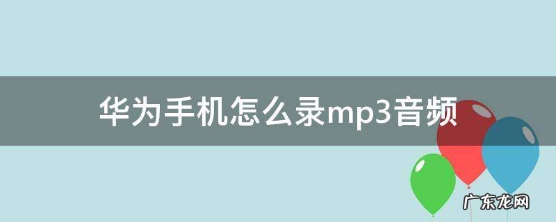 华为手机怎么录mp3音频 华为手机怎么录mp3音频文件
