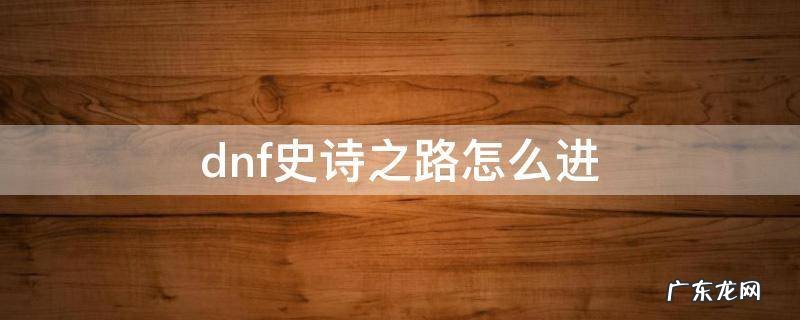 dnf史诗之路怎么进 dnf2020史诗之路在哪里打