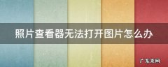 照片查看器无法打开图片怎么办 照片查看器无法打开图片怎么办苹果手机