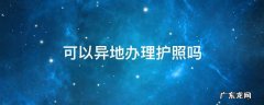 北京可以异地办理护照吗 可以异地办理护照吗