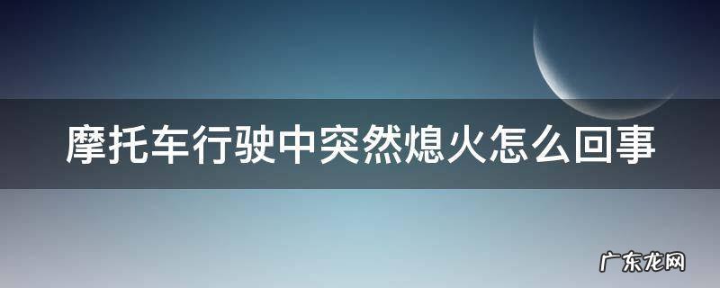 摩托车行驶中突然熄火怎么回事 摩托车行驶中突然熄火怎么回事打不着
