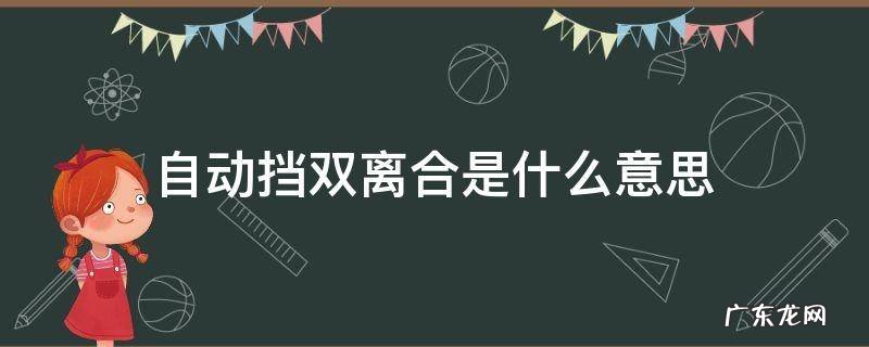 双离合是什么意思是不是手动挡 自动挡双离合是什么意思
