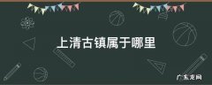 江西上清古镇属哪个市 上清古镇属于哪里