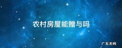 农村赠与房产的有关规定 农村房屋能赠与吗