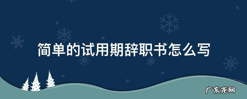 试用期辞职书怎样写 简单的试用期辞职书怎么写