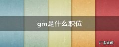 gm是什么职位 公司的gm是什么职位