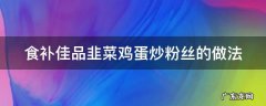 食补佳品韭菜鸡蛋炒粉丝的做法 鸡蛋粉丝韭菜小炒