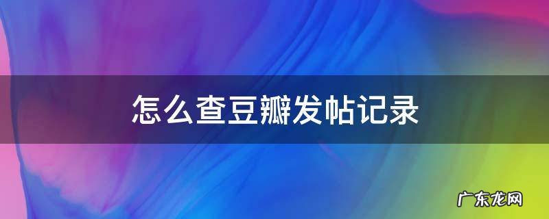 怎么查豆瓣发帖记录 怎么查询豆瓣人发帖记录