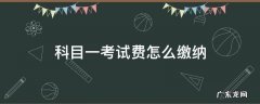 科目一考试费用缴纳 科目一考试费怎么缴纳