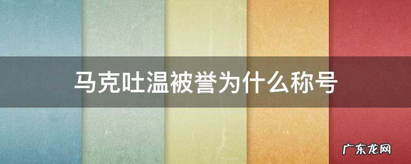 马克吐温被誉为什么称号 马克吐温被誉为哪些