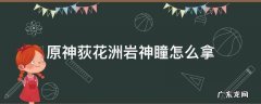 原神 岩神瞳怎么拿 原神荻花洲岩神瞳怎么拿