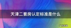 天津二套房认定标准是什么 天津二套房子的认定标准
