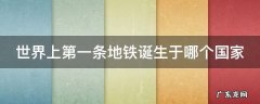 世界上第一条地铁诞生于哪个国家哪个地方 世界上第一条地铁诞生于哪个国家