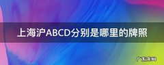 上海牌照ABCD 上海沪ABCD分别是哪里的牌照