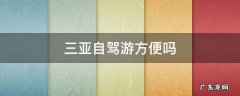 三亚自驾游方便吗 三亚旅游自驾方便吗