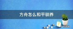 方舟怎么和平驯养 方舟怎么和平驯养动物