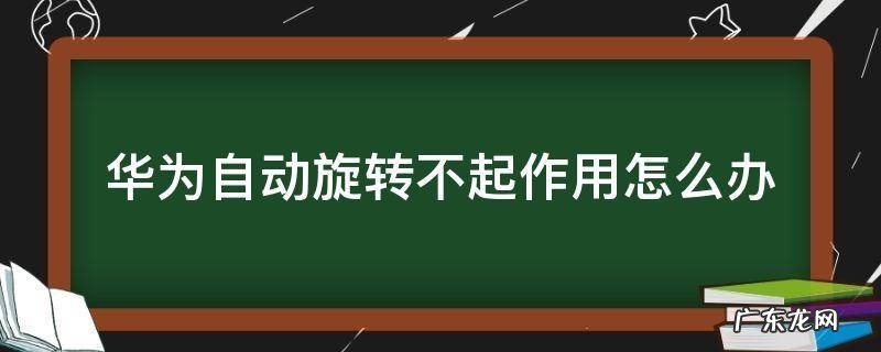 华为开启了自动旋转不起作用 华为自动旋转不起作用怎么办