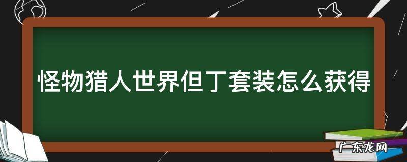 怪物猎人世界但丁活动,多久出一次 怪物猎人世界但丁套装怎么获得