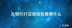 去银行打征信报告需要什么流程 去银行打征信报告需要什么