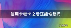 信用卡锁卡之后还能恢复吗 锁了的信用卡以后还有解锁吗?