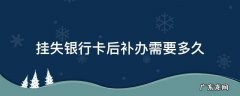 银行卡申请挂失后多久补办 挂失银行卡后补办需要多久