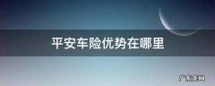 中国平安车险优势 平安车险优势在哪里