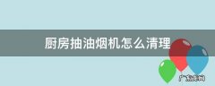 厨房油烟机的油怎么能清除干净 厨房抽油烟机怎么清理