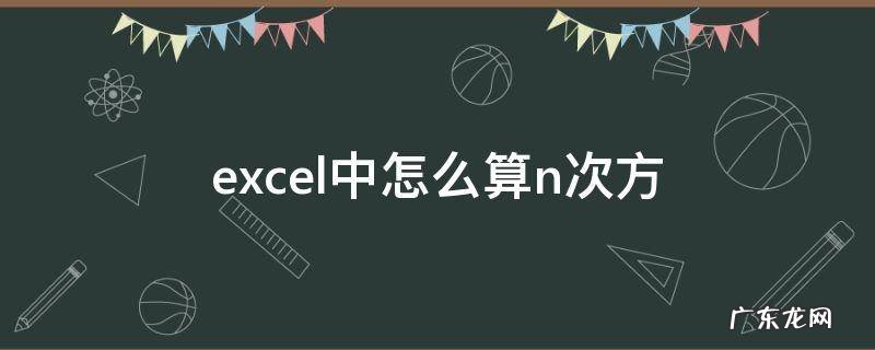 excel中怎么算n次方 excel怎么算几次方