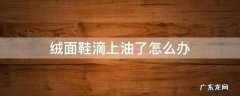 绒面鞋滴上油了怎么办 绒面鞋子滴了油怎么办