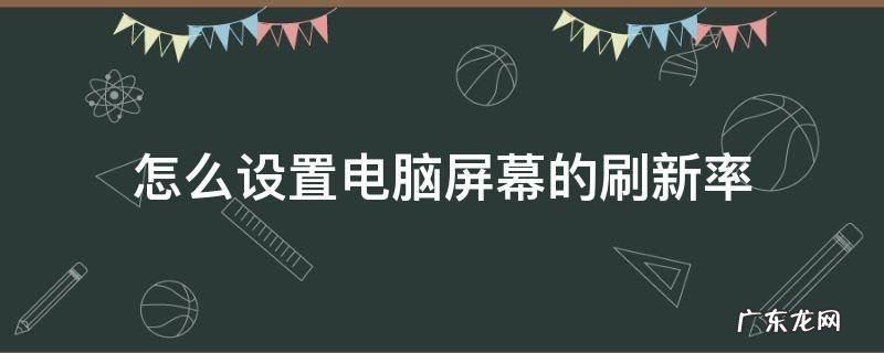 怎么设置电脑屏幕的刷新率 怎么调电脑屏幕的刷新率