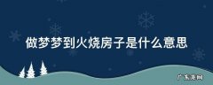 梦见火烧房子是怎么回事 做梦梦到火烧房子是什么意思