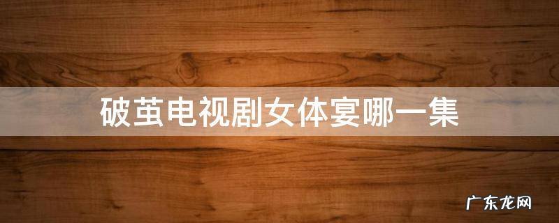 破茧女体宴席是哪一集 破茧电视剧女体宴哪一集