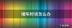 堵车时应该怎么办 堵车时该怎么办