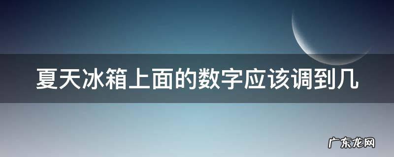 夏天冰箱上面的数字应该调到几 夏季冰箱上面调到哪个数字