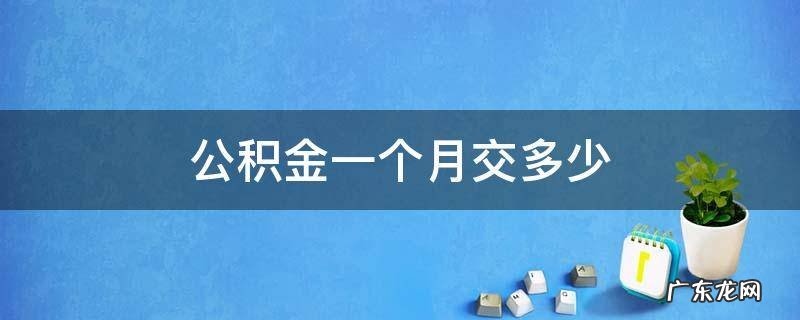 公积金一个月交多少 个人公积金一个月交多少