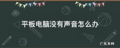 平板没有声音怎么办? 平板电脑没有声音怎么办