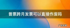 普票跨月发票可以直接作废吗 跨月普通发票怎么作废