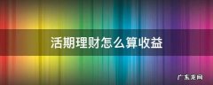 活期理财怎么算收益 活期理财怎么计算收益