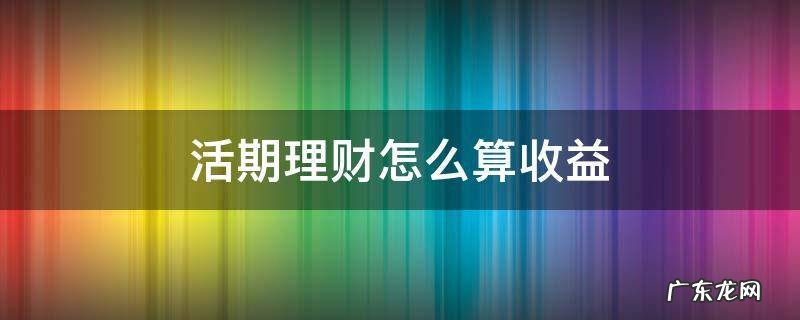 活期理财怎么算收益 活期理财怎么计算收益