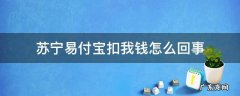苏宁易付宝扣我钱怎么回事 苏宁易付宝扣了三块钱
