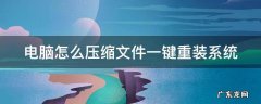 电脑怎么压缩文件一键重装系统 电脑压缩文件怎么安装成软件